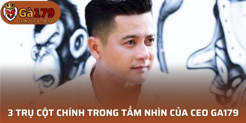 3 trụ cột chính trong tầm nhìn của CEO GA179