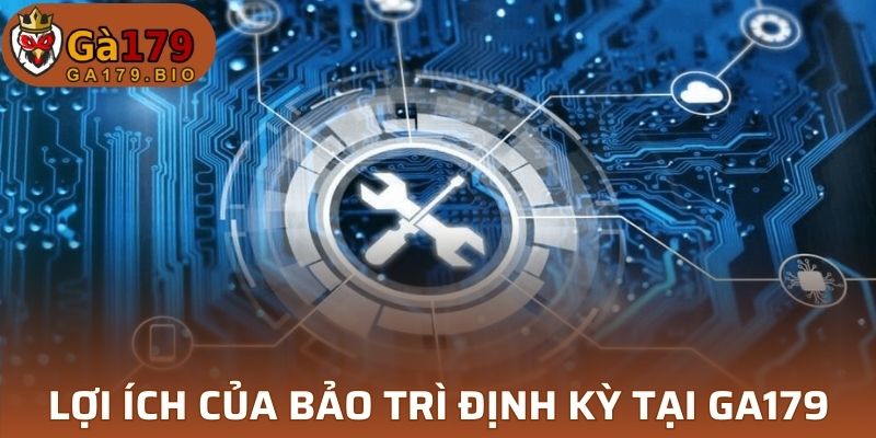 Bảo trì định kỳ tại GA179 mang lại lợi ích gì?