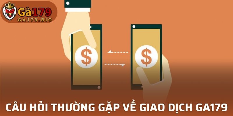 Câu hỏi thường gặp về giao dịch tại GA179