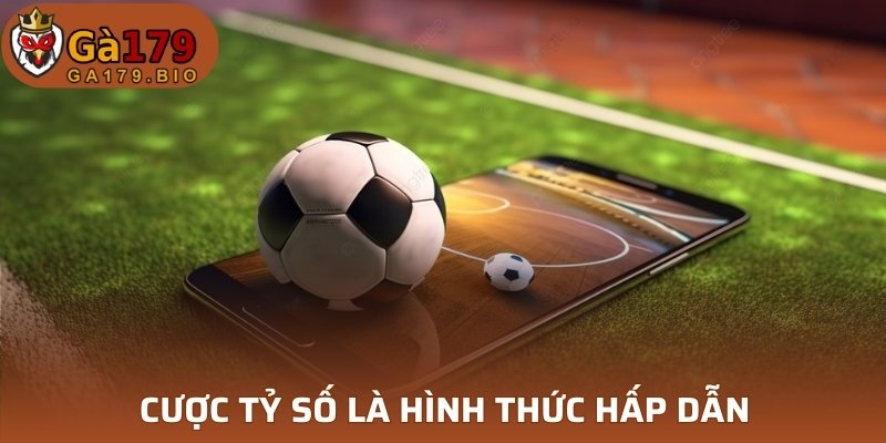 Cược tỷ số là hình thức hấp dẫn