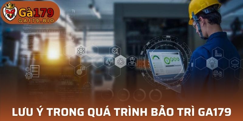 Lưu ý quan trọng trong quá trình bảo trì GA179